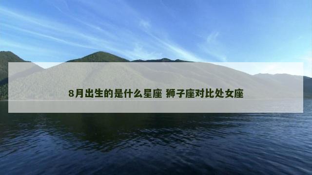 8月出生的是什么星座 狮子座对比处女座