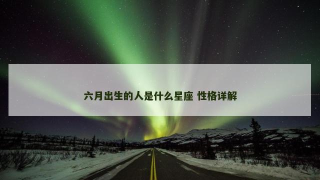 六月出生的人是什么星座 性格详解
