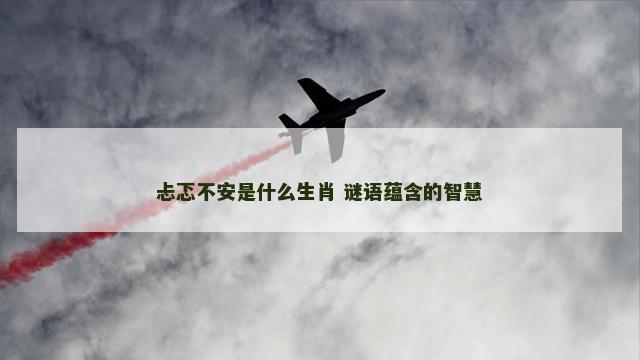 忐忑不安是什么生肖 谜语蕴含的智慧