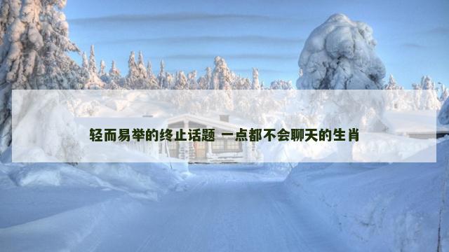 轻而易举的终止话题 一点都不会聊天的生肖