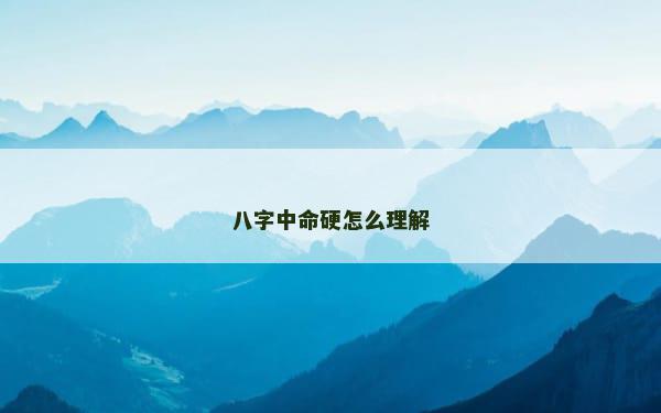 八字中命硬怎么理解