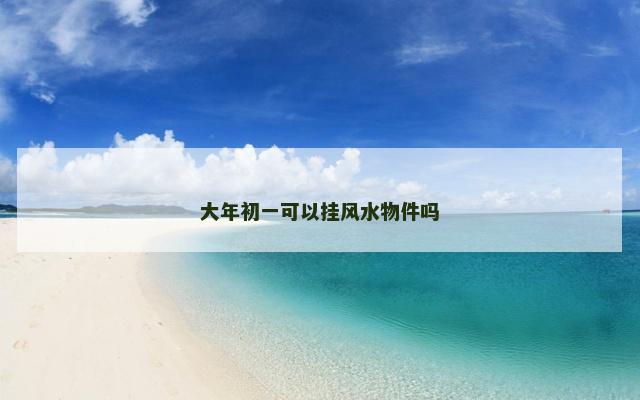 大年初一可以挂风水物件吗