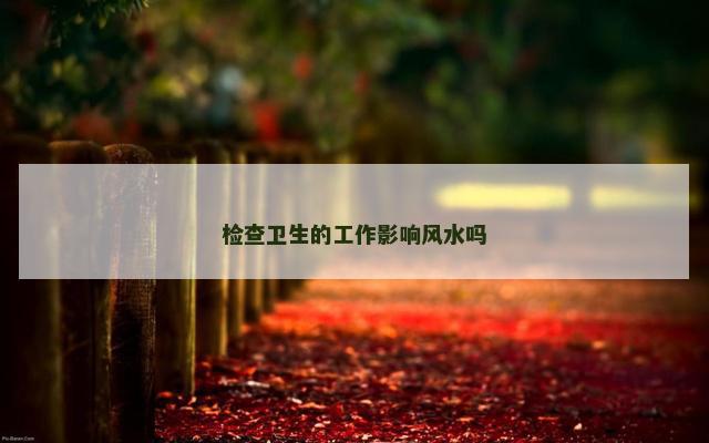 检查卫生的工作影响风水吗
