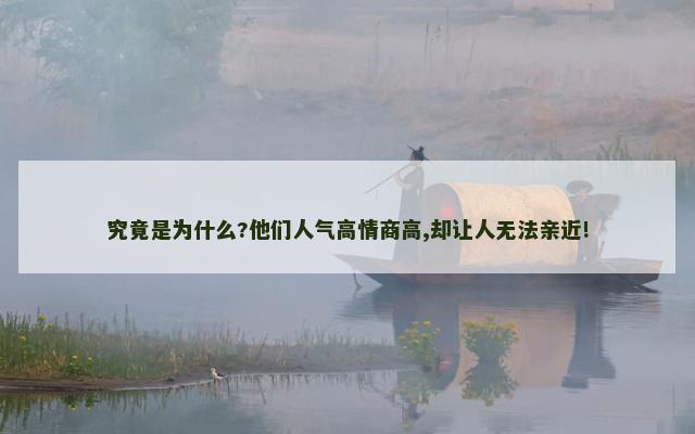 究竟是为什么?他们人气高情商高,却让人无法亲近!
