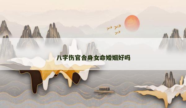 八字伤官合身女命婚姻好吗