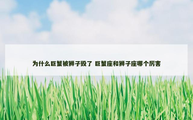 为什么巨蟹被狮子毁了 巨蟹座和狮子座哪个厉害
