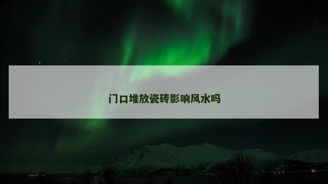 门口堆放瓷砖影响风水吗