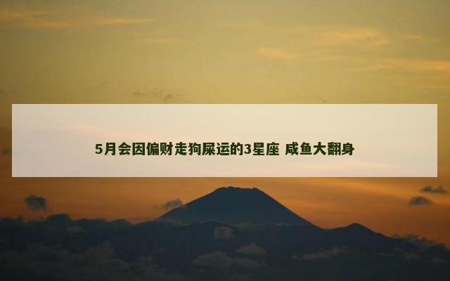 5月会因偏财走狗屎运的3星座 咸鱼大翻身