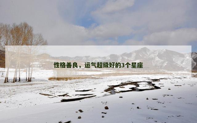 性格善良，运气超级好的3个星座