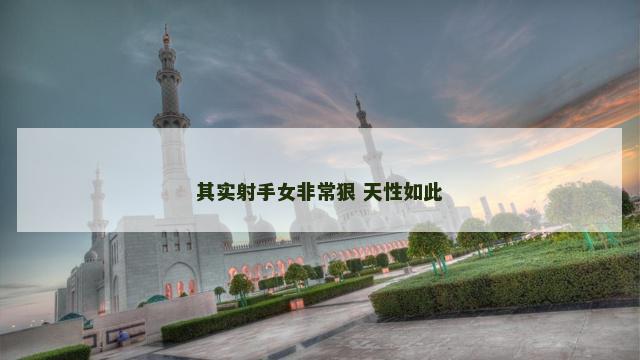 其实射手女非常狠 天性如此