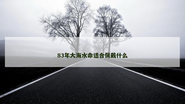 83年大海水命适合佩戴什么