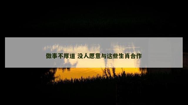 做事不厚道 没人愿意与这些生肖合作