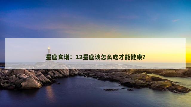 星座食谱：12星座该怎么吃才能健康？