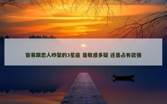 容易跟恋人吵架的3星座 是敏感多疑 还是占有欲强