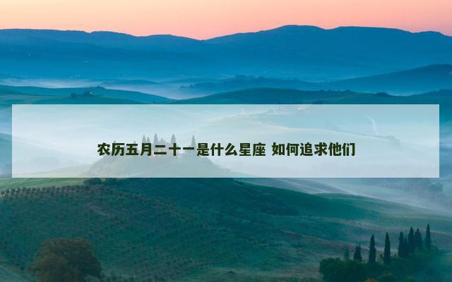 农历五月二十一是什么星座 如何追求他们