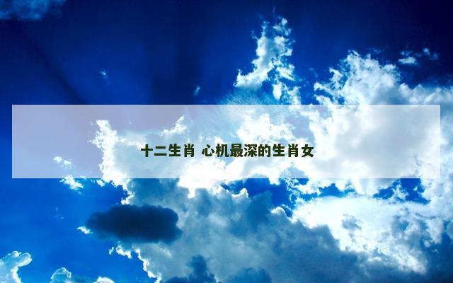 十二生肖 心机最深的生肖女