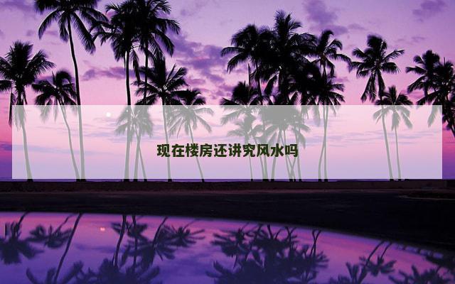 现在楼房还讲究风水吗