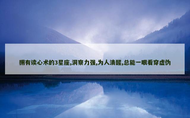 拥有读心术的3星座,洞察力强,为人清醒,总能一眼看穿虚伪