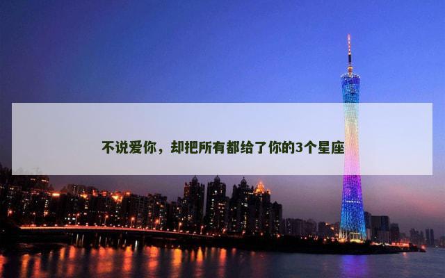 不说爱你，却把所有都给了你的3个星座