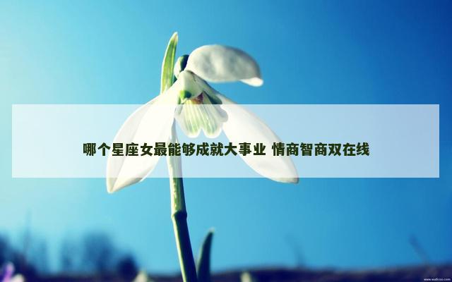 哪个星座女最能够成就大事业 情商智商双在线