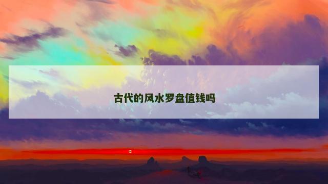 古代的风水罗盘值钱吗