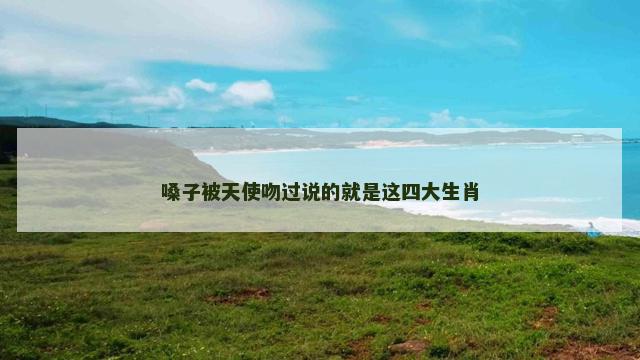 嗓子被天使吻过说的就是这四大生肖