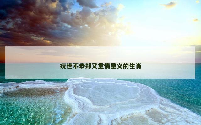 玩世不恭却又重情重义的生肖