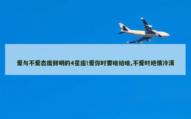 爱与不爱态度鲜明的4星座!爱你时要啥给啥,不爱时绝情冷漠
