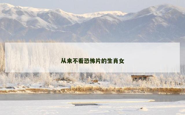 从来不看恐怖片的生肖女