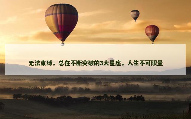 无法束缚，总在不断突破的3大星座，人生不可限量