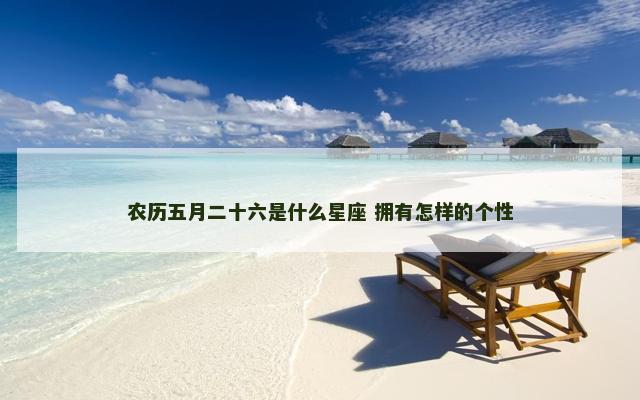 农历五月二十六是什么星座 拥有怎样的个性