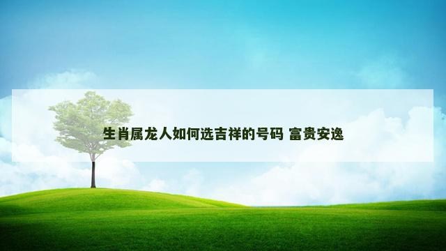 生肖属龙人如何选吉祥的号码 富贵安逸