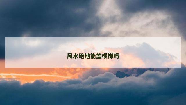 风水绝地能盖楼梯吗