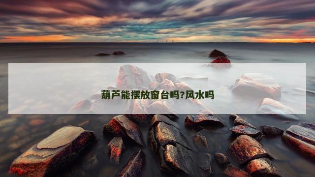 葫芦能摆放窗台吗?风水吗