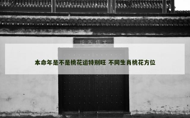 本命年是不是桃花运特别旺 不同生肖桃花方位