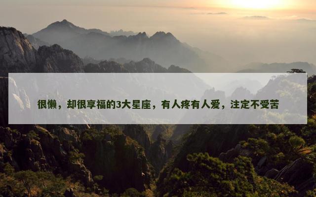 很懒，却很享福的3大星座，有人疼有人爱，注定不受苦