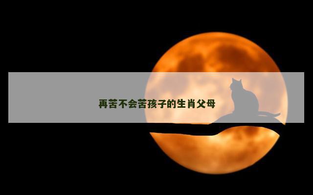 再苦不会苦孩子的生肖父母