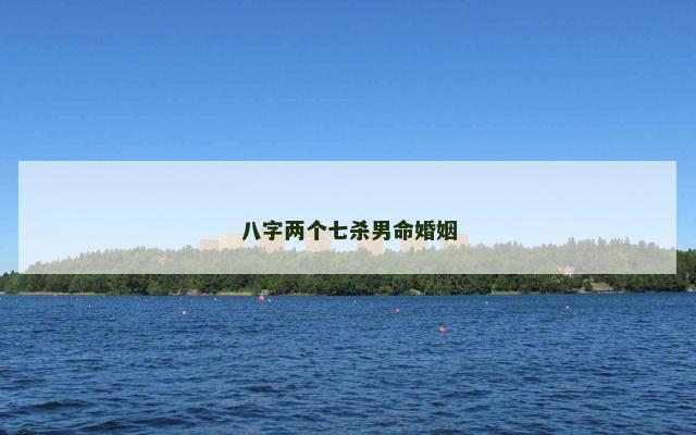 八字两个七杀男命婚姻