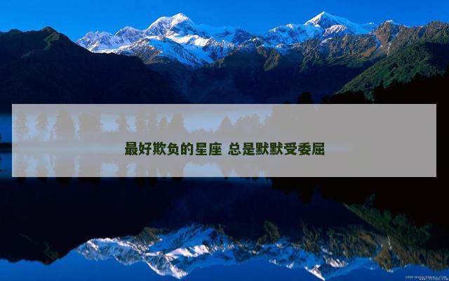 最好欺负的星座 总是默默受委屈