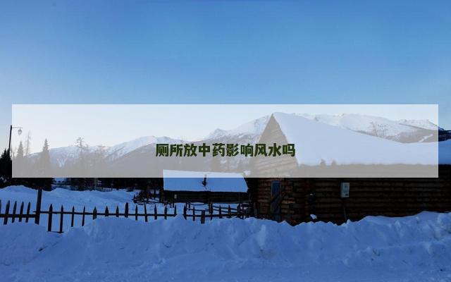 厕所放中药影响风水吗