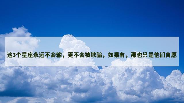 这3个星座永远不会输，更不会被欺骗，如果有，那也只是他们自愿