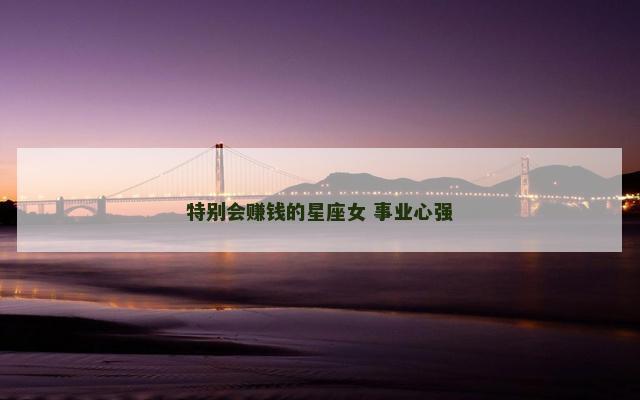 特别会赚钱的星座女 事业心强