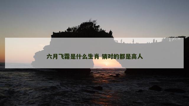 六月飞霜是什么生肖 猜对的都是高人