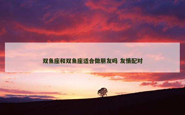 双鱼座和双鱼座适合做朋友吗 友情配对