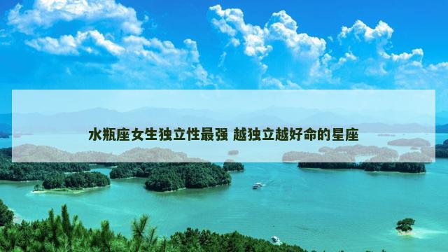 水瓶座女生独立性最强 越独立越好命的星座