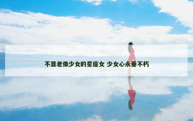 不显老像少女的星座女 少女心永垂不朽