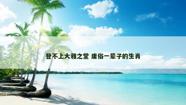登不上大雅之堂 庸俗一辈子的生肖