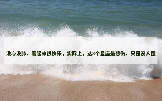 没心没肺，看起来很快乐，实际上，这3个星座最悲伤，只是没人懂