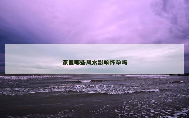 家里哪些风水影响怀孕吗