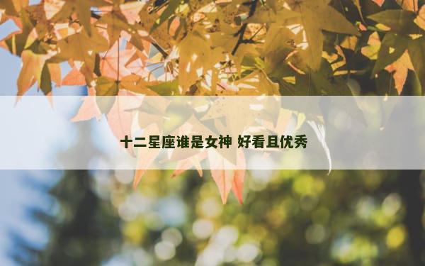 十二星座谁是女神 好看且优秀